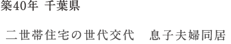 築40年 千葉県 二世帯住宅の世代交代 息子夫婦同居