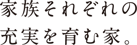 家族それぞれの充実を育む家。