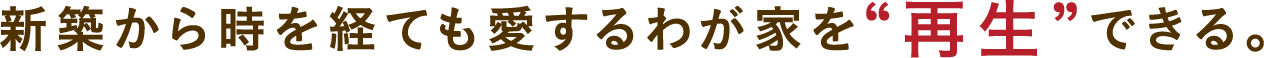 新築から時を経ても愛するわが家を“再生”できる。
