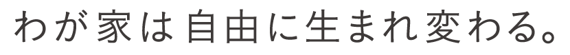 わが家は自由に生まれ変わる。